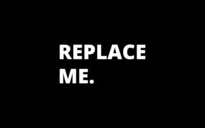 A black and white image of the words replace me.